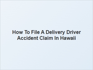 How to File a Delivery Driver Accident Claim in Hawaii