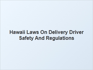 Hawaii's Delivery Driver Safety and Regulations Overview