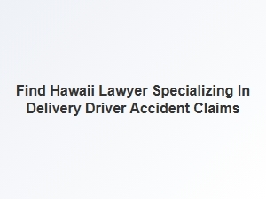 How to Find a Hawaii Lawyer for Delivery Driver Accident Claims