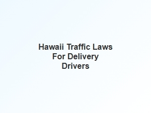 Navigating Hawaii Traffic Laws for Delivery Drivers