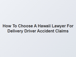 Finding the Right Hawaii Lawyer for Delivery Driver Accident Claims