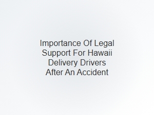 The Importance of Legal Support for Hawaii Delivery Drivers After an Accident